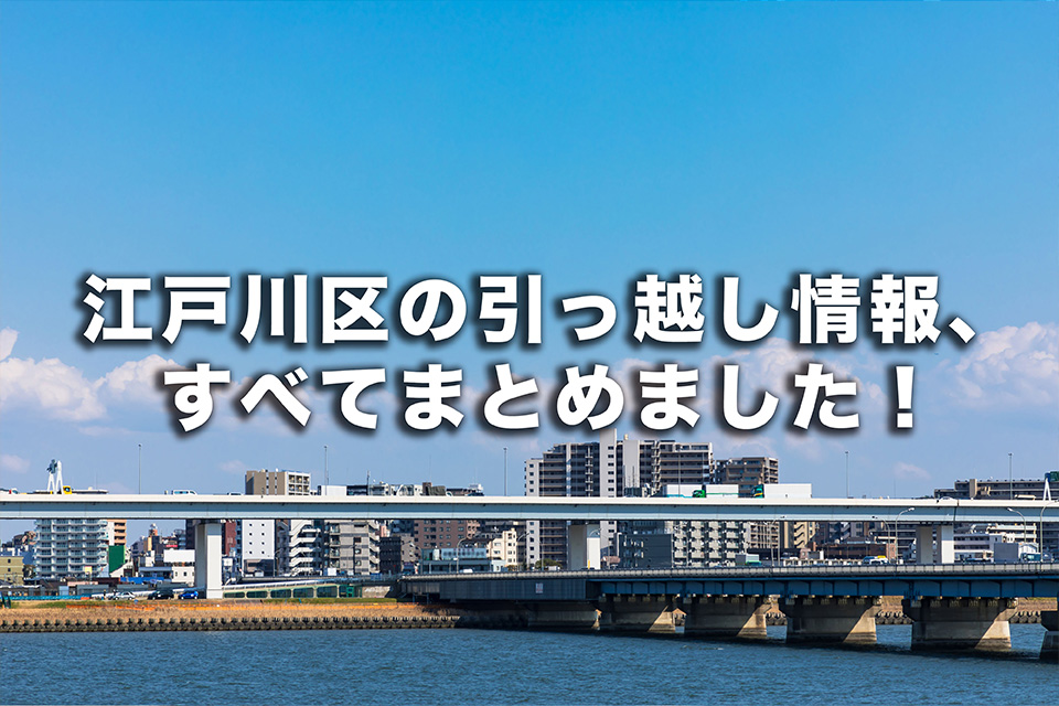 江戸川区の引っ越し情報すべてまとめました！ 街の概要や家賃相場・治安・手続き先一覧・引っ越し業者一覧など