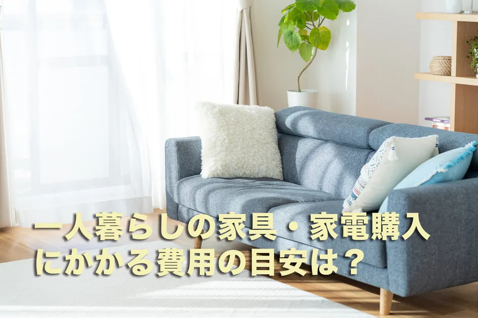 一人暮らしの家具・家電購入にかかる費用の目安は?