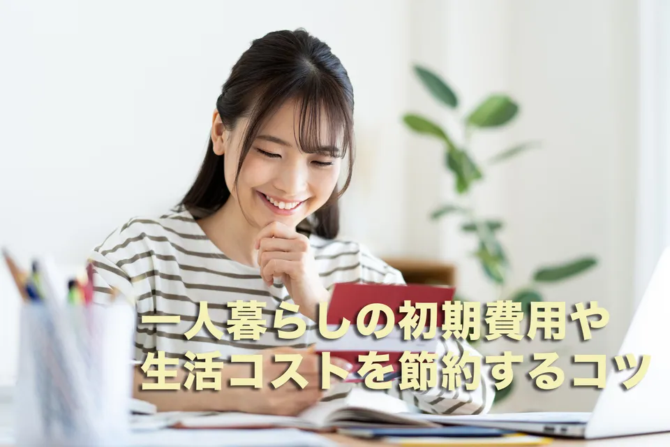 一人暮らしの初期費用や生活コストを節約するコツ